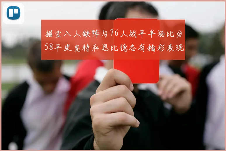 掘金八人缺阵与76人战平半场比分58平皮克特和恩比德各有精彩表现