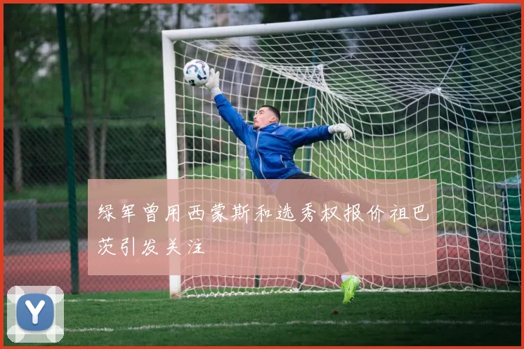 绿军曾用西蒙斯和选秀权报价祖巴茨引发关注