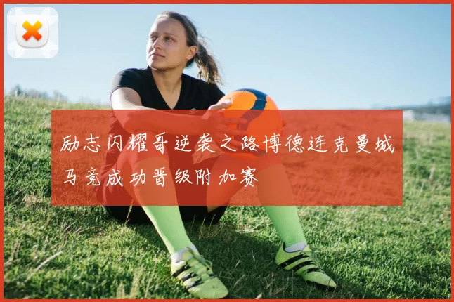 励志闪耀哥逆袭之路博德连克曼城马竞成功晋级附加赛