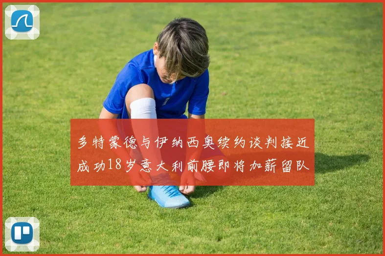 多特蒙德与伊纳西奥续约谈判接近成功18岁意大利前腰即将加薪留队
