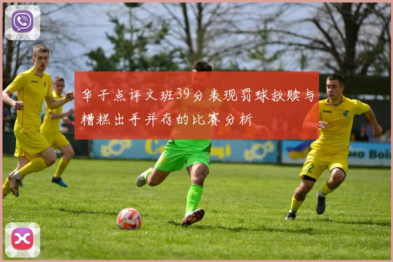 华子点评文班39分表现罚球救赎与糟糕出手并存的比赛分析