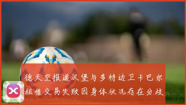 德天空报道汉堡与多特边卫卡巴尔租借交易失败因身体状况存在分歧