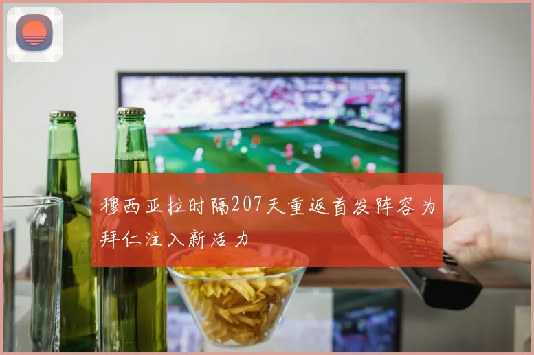 穆西亚拉时隔207天重返首发阵容为拜仁注入新活力