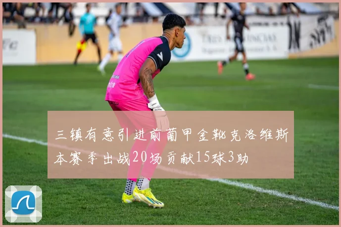三镇有意引进前葡甲金靴克洛维斯本赛季出战20场贡献15球3助